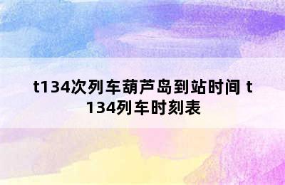 t134次列车葫芦岛到站时间 t134列车时刻表